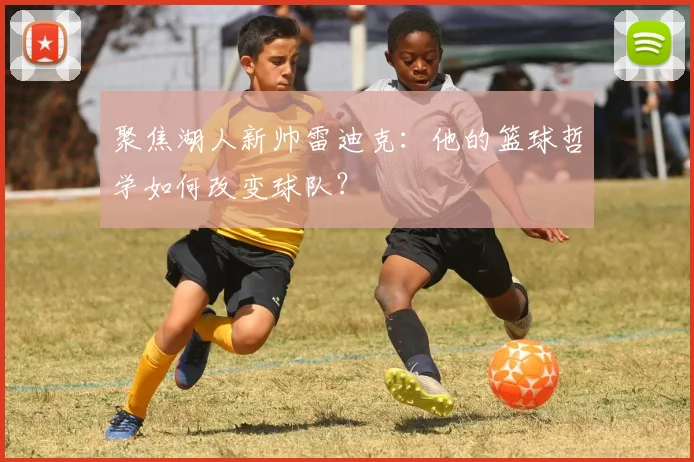 聚焦湖人新帅雷迪克：他的篮球哲学如何改变球队？