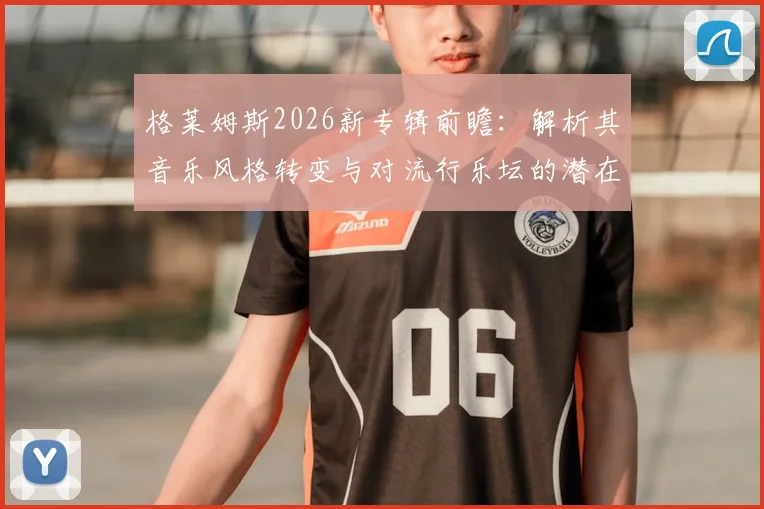 格莱姆斯2026新专辑前瞻:解析其音乐风格转变与对流行乐坛的潜在影响