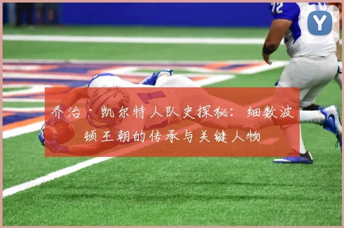 乔治·凯尔特人队史探秘：细数波士顿王朝的传承与关键人物