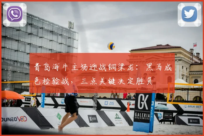 青岛海牛主场迎战铜梁龙:黑马成色检验战,三点关键决定胜负