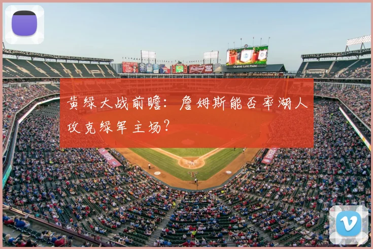 黄绿大战前瞻：詹姆斯能否率湖人攻克绿军主场？